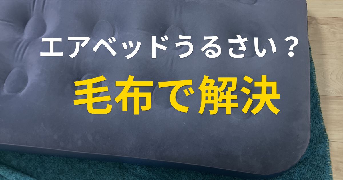 エアベッドの音対策 毛布を敷いてビニール音を軽減した実体験